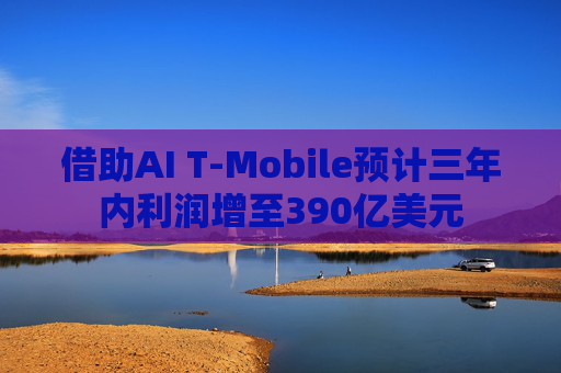 借助AI T-Mobile预计三年内利润增至390亿美元