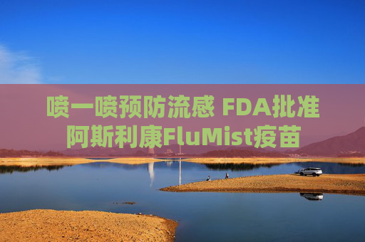 喷一喷预防流感 FDA批准阿斯利康FluMist疫苗  第1张