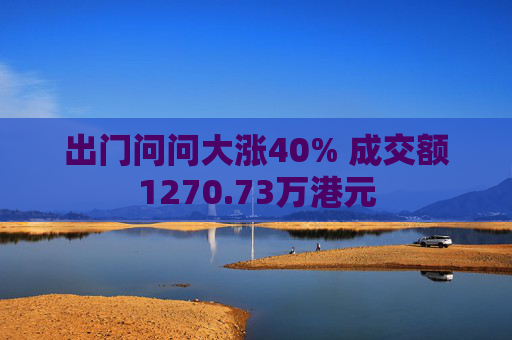 出门问问大涨40% 成交额1270.73万港元  第1张