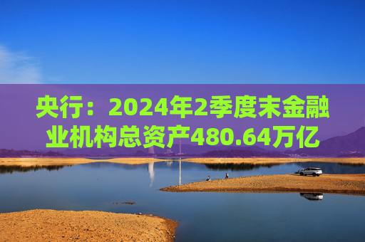 央行：2024年2季度末金融业机构总资产480.64万亿元  第1张