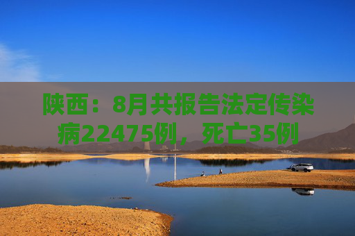 陕西：8月共报告法定传染病22475例，死亡35例