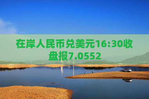 在岸人民币兑美元16:30收盘报7.0552  第1张