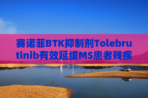 赛诺菲BTK抑制剂Tolebrutinib有效延缓MS患者残疾进展