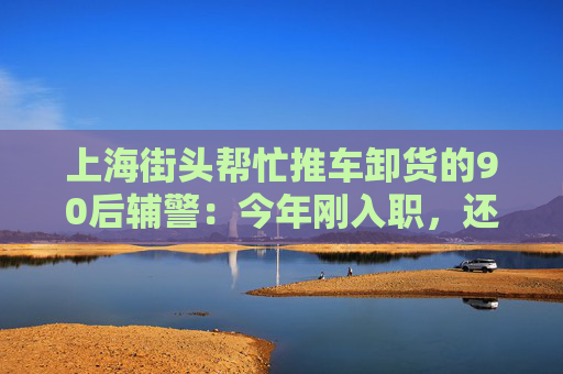 上海街头帮忙推车卸货的90后辅警：今年刚入职，还当过消防员  第1张