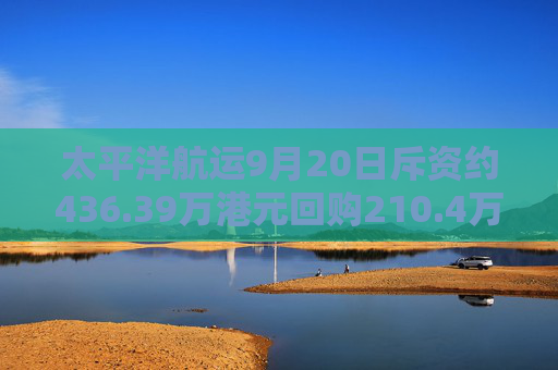 太平洋航运9月20日斥资约436.39万港元回购210.4万股  第1张