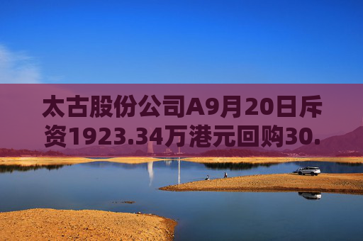 太古股份公司A9月20日斥资1923.34万港元回购30.4万股  第1张