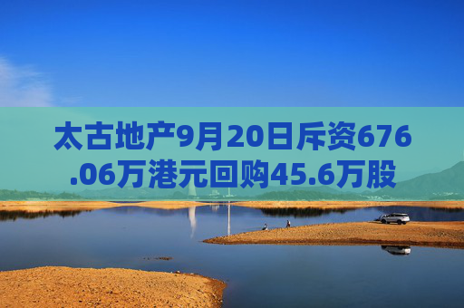 太古地产9月20日斥资676.06万港元回购45.6万股