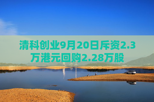 清科创业9月20日斥资2.3万港元回购2.28万股