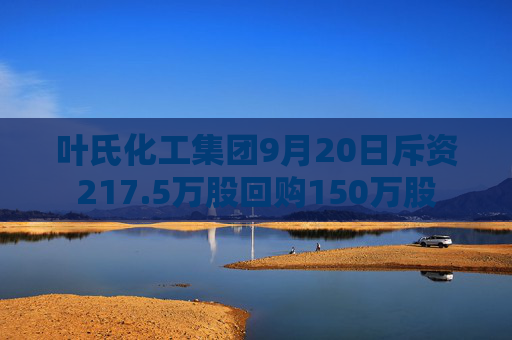 叶氏化工集团9月20日斥资217.5万股回购150万股  第1张