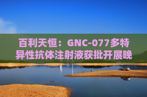 百利天恒：GNC-077多特异性抗体注射液获批开展晚期实体瘤临床试验  第1张