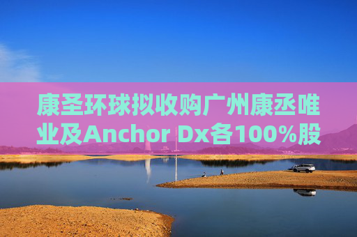 康圣环球拟收购广州康丞唯业及Anchor Dx各100%股权  第1张