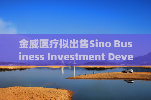 金威医疗拟出售Sino Business Investment Development Limited全部已发行股本  第1张