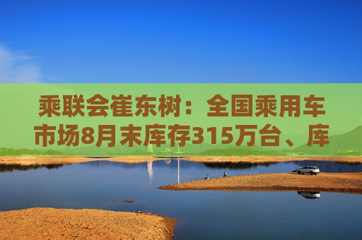 乘联会崔东树：全国乘用车市场8月末库存315万台、库存46天  第1张