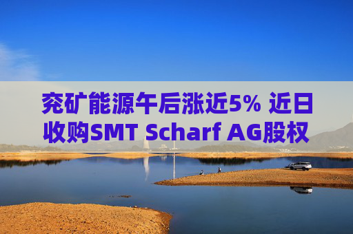 兖矿能源午后涨近5% 近日收购SMT Scharf AG股权事项完成交割