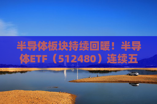 半导体板块持续回暖！半导体ETF（512480）连续五个交易日净流入超4亿元，投资价值备受关注  第1张