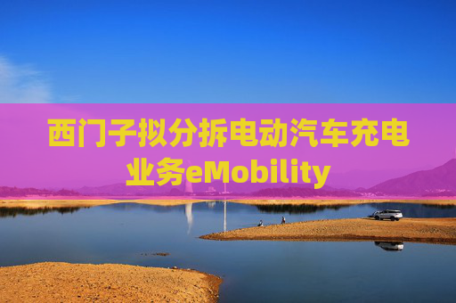 西门子拟分拆电动汽车充电业务eMobility