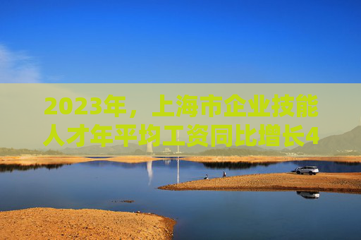 2023年，上海市企业技能人才年平均工资同比增长4%  第1张