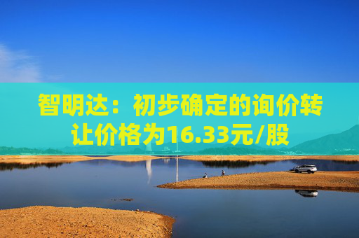 智明达：初步确定的询价转让价格为16.33元/股  第1张