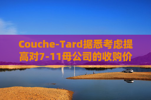 Couche-Tard据悉考虑提高对7-11母公司的收购价  第1张