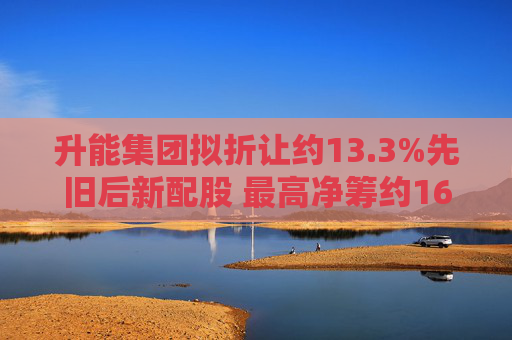 升能集团拟折让约13.3%先旧后新配股 最高净筹约1600万港元  第1张