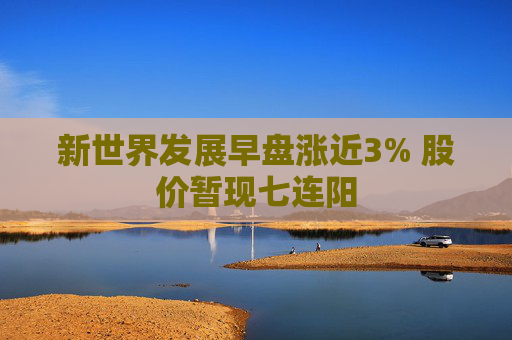 新世界发展早盘涨近3% 股价暂现七连阳