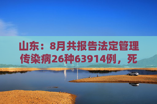 山东：8月共报告法定管理传染病26种63914例，死亡44人  第1张