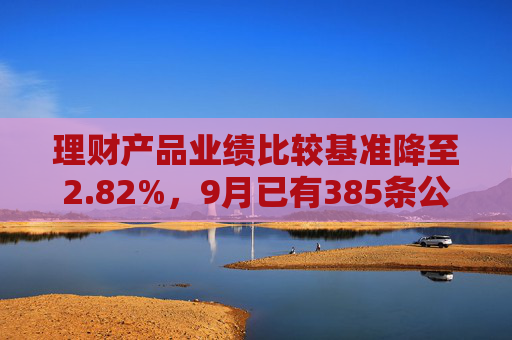 理财产品业绩比较基准降至2.82%，9月已有385条公告密集调整  第1张