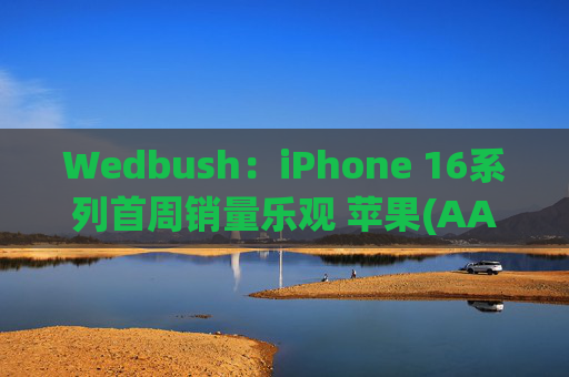 Wedbush：iPhone 16系列首周销量乐观 苹果(AAPL.US)股价新一轮涨势开启  第1张