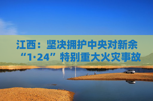 江西：坚决拥护中央对新余“1·24”特别重大火灾事故调查处理决定  第1张