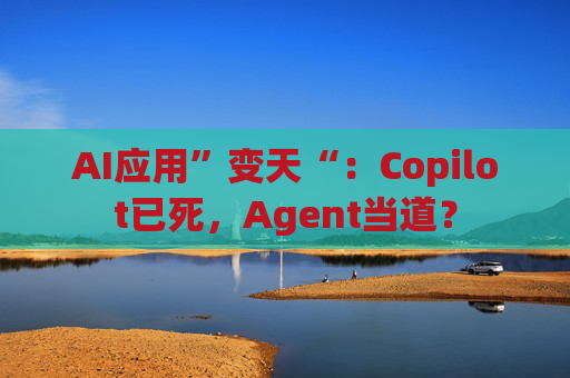 AI应用”变天“：Copilot已死，Agent当道？