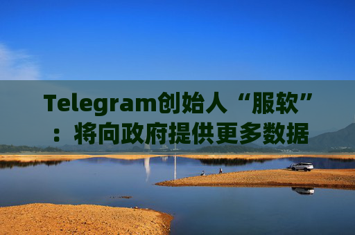 Telegram创始人“服软”：将向政府提供更多数据  第1张