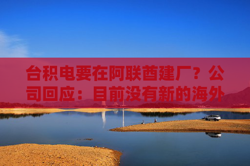 台积电要在阿联酋建厂？公司回应：目前没有新的海外投资具体计划  第1张