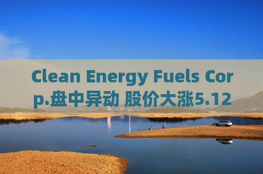 Clean Energy Fuels Corp.盘中异动 股价大涨5.12%报3.19美元