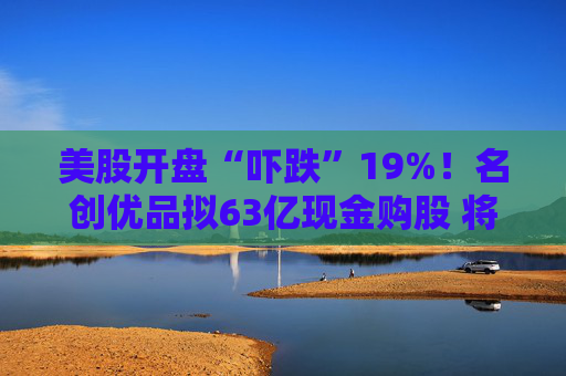 美股开盘“吓跌”19%！名创优品拟63亿现金购股 将成永辉超市第一大股东