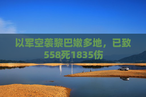 以军空袭黎巴嫩多地，已致558死1835伤  第1张