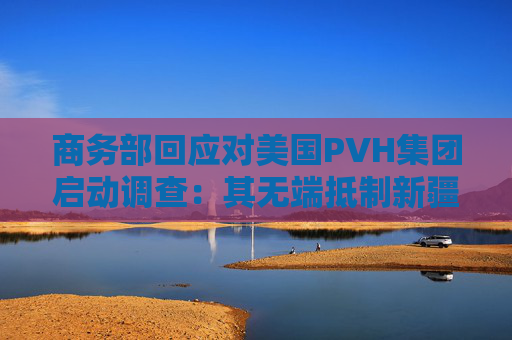 商务部回应对美国PVH集团启动调查：其无端抵制新疆棉花等  第1张