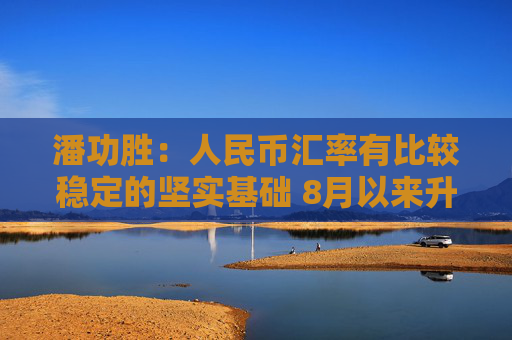 潘功胜：人民币汇率有比较稳定的坚实基础 8月以来升值了2.4％  第1张