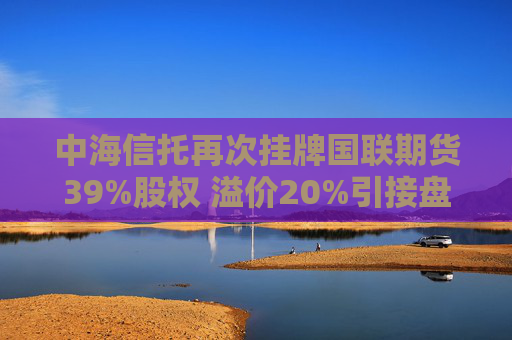 中海信托再次挂牌国联期货39%股权 溢价20%引接盘猜想  第1张