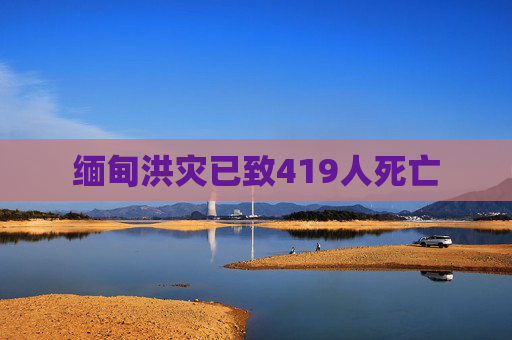 缅甸洪灾已致419人死亡  第1张