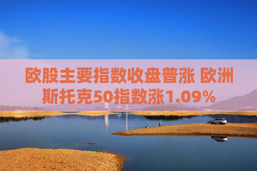 欧股主要指数收盘普涨 欧洲斯托克50指数涨1.09%  第1张