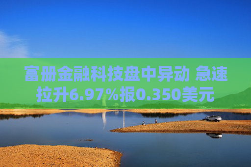 富册金融科技盘中异动 急速拉升6.97%报0.350美元