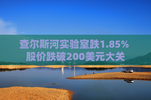 查尔斯河实验室跌1.85% 股价跌破200美元大关