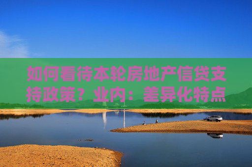 如何看待本轮房地产信贷支持政策？业内：差异化特点非常显著，跨行转按揭仍有推行必要  第1张