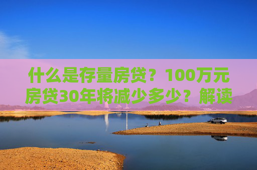 什么是存量房贷？100万元房贷30年将减少多少？解读来了