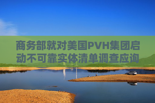 商务部就对美国PVH集团启动不可靠实体清单调查应询答问  第1张