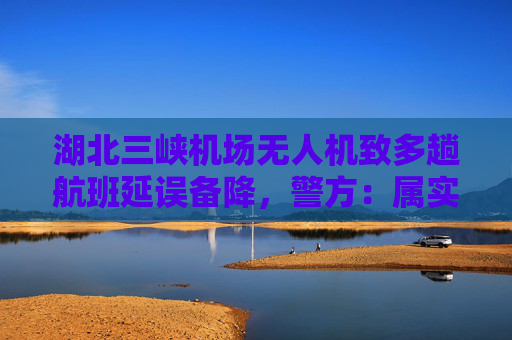 湖北三峡机场无人机致多趟航班延误备降，警方：属实，已处置  第1张