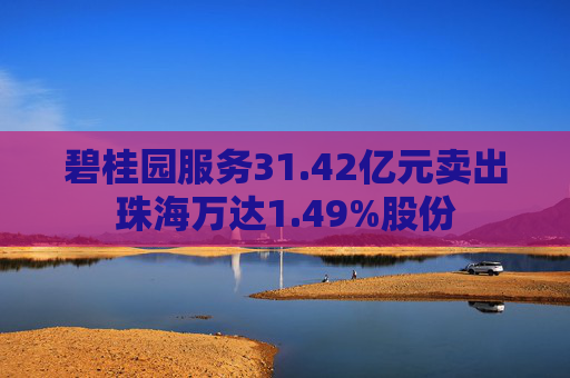 碧桂园服务31.42亿元卖出珠海万达1.49%股份  第1张