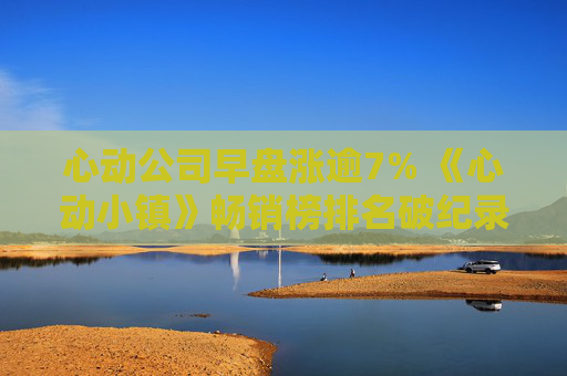 心动公司早盘涨逾7% 《心动小镇》畅销榜排名破纪录  第1张