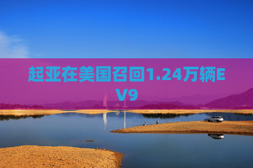 起亚在美国召回1.24万辆EV9