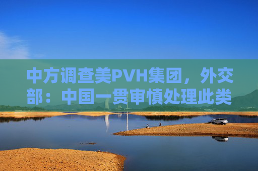 中方调查美PVH集团，外交部：中国一贯审慎处理此类问题  第1张